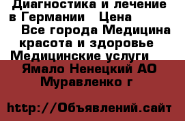 Диагностика и лечение в Германии › Цена ­ 59 000 - Все города Медицина, красота и здоровье » Медицинские услуги   . Ямало-Ненецкий АО,Муравленко г.